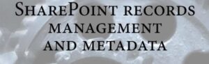 Optimising Information Governance: The Synergistic Union of Records Management and SharePoint Metadata